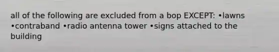 all of the following are excluded from a bop EXCEPT: •lawns •contraband •radio antenna tower •signs attached to the building