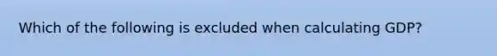 Which of the following is excluded when calculating​ GDP?
