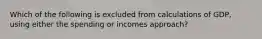 Which of the following is excluded from calculations of GDP, using either the spending or incomes approach?