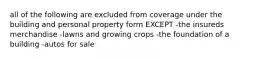 all of the following are excluded from coverage under the building and personal property form EXCEPT -the insureds merchandise -lawns and growing crops -the foundation of a building -autos for sale