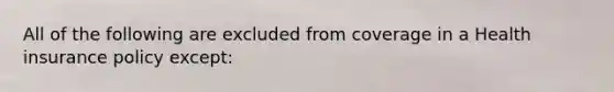 All of the following are excluded from coverage in a Health insurance policy except: