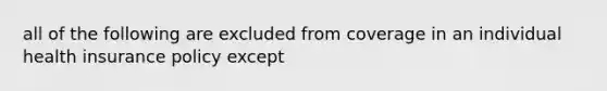 all of the following are excluded from coverage in an individual health insurance policy except