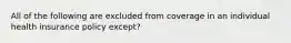 All of the following are excluded from coverage in an individual health insurance policy except?