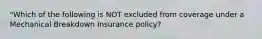 "Which of the following is NOT excluded from coverage under a Mechanical Breakdown Insurance policy?