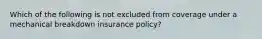 Which of the following is not excluded from coverage under a mechanical breakdown insurance policy?