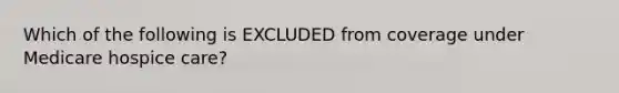 Which of the following is EXCLUDED from coverage under Medicare hospice care?