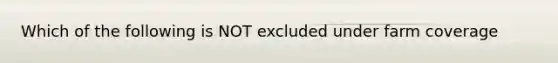 Which of the following is NOT excluded under farm coverage