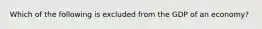 Which of the following is excluded from the GDP of an economy?