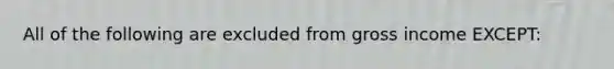 All of the following are excluded from gross income EXCEPT: