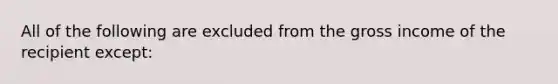 All of the following are excluded from the gross income of the recipient except: