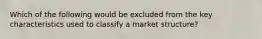 Which of the following would be excluded from the key characteristics used to classify a market structure?