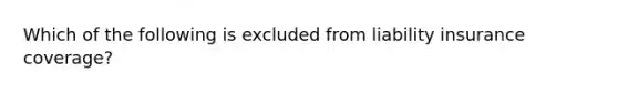 Which of the following is excluded from liability insurance coverage?