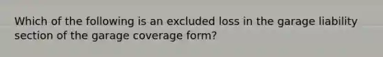 Which of the following is an excluded loss in the garage liability section of the garage coverage form?