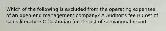 Which of the following is excluded from the operating expenses of an open-end management company? A Auditor's fee B Cost of sales literature C Custodian fee D Cost of semiannual report