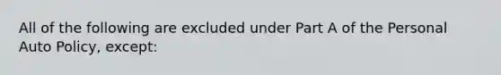 All of the following are excluded under Part A of the Personal Auto Policy, except: