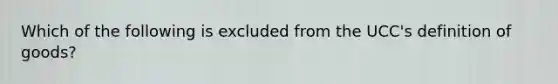 Which of the following is excluded from the UCC's definition of goods?