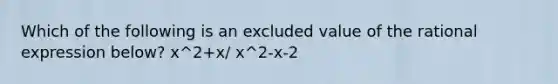 Which of the following is an excluded value of the rational expression below? x^2+x/ x^2-x-2