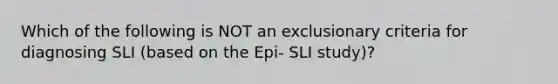 Which of the following is NOT an exclusionary criteria for diagnosing SLI (based on the Epi- SLI study)?