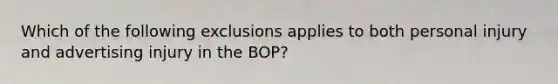 Which of the following exclusions applies to both personal injury and advertising injury in the BOP?