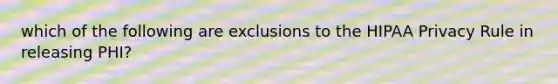 which of the following are exclusions to the HIPAA Privacy Rule in releasing PHI?