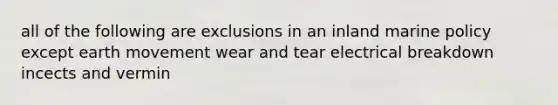 all of the following are exclusions in an inland marine policy except earth movement wear and tear electrical breakdown incects and vermin