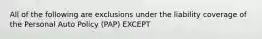 All of the following are exclusions under the liability coverage of the Personal Auto Policy (PAP) EXCEPT