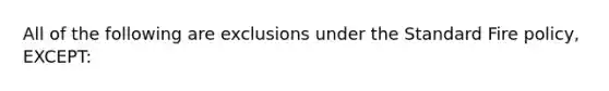 All of the following are exclusions under the Standard Fire policy, EXCEPT: