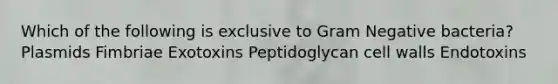 Which of the following is exclusive to Gram Negative bacteria? Plasmids Fimbriae Exotoxins Peptidoglycan cell walls Endotoxins