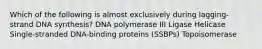 Which of the following is almost exclusively during lagging-strand DNA synthesis? DNA polymerase III Ligase Helicase Single-stranded DNA-binding proteins (SSBPs) Topoisomerase