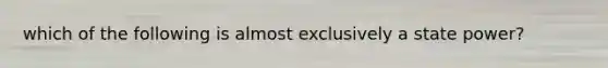which of the following is almost exclusively a state power?