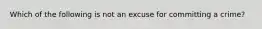 Which of the following is not an excuse for committing a crime?