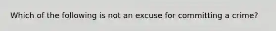 Which of the following is not an excuse for committing a crime?