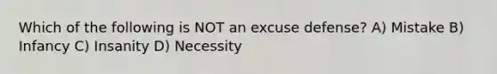 Which of the following is NOT an excuse defense? A) Mistake B) Infancy C) Insanity D) Necessity