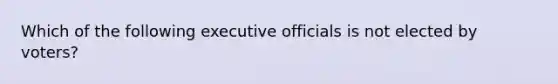 Which of the following executive officials is not elected by voters?