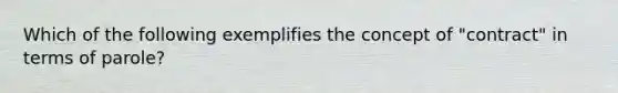 Which of the following exemplifies the concept of "contract" in terms of parole?