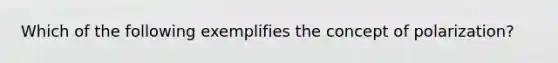 Which of the following exemplifies the concept of polarization?