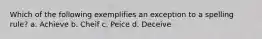 Which of the following exemplifies an exception to a spelling rule? a. Achieve b. Cheif c. Peice d. Deceive