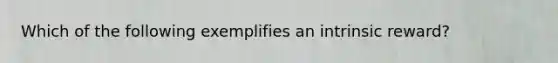 ​Which of the following exemplifies an intrinsic reward?