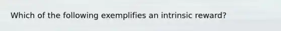Which of the following exemplifies an intrinsic reward?
