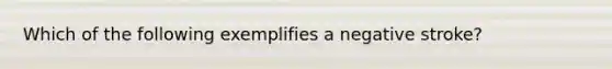 Which of the following exemplifies a negative stroke?​
