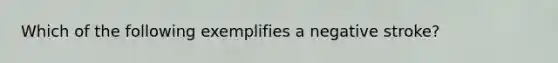 Which of the following exemplifies a negative stroke?