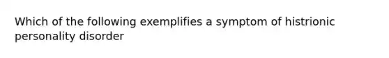 Which of the following exemplifies a symptom of histrionic personality disorder