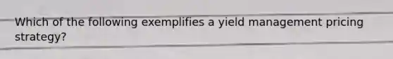 Which of the following exemplifies a yield management pricing strategy?