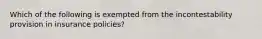 Which of the following is exempted from the incontestability provision in insurance policies?