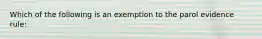 Which of the following is an exemption to the parol evidence rule: