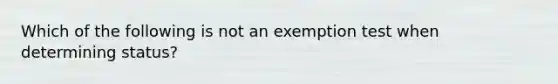 Which of the following is not an exemption test when determining status?