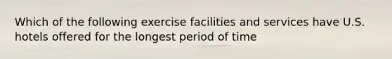 Which of the following exercise facilities and services have U.S. hotels offered for the longest period of time