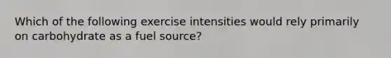 Which of the following exercise intensities would rely primarily on carbohydrate as a fuel source?