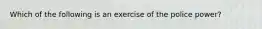 Which of the following is an exercise of the police power?