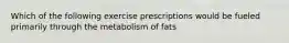 Which of the following exercise prescriptions would be fueled primarily through the metabolism of fats